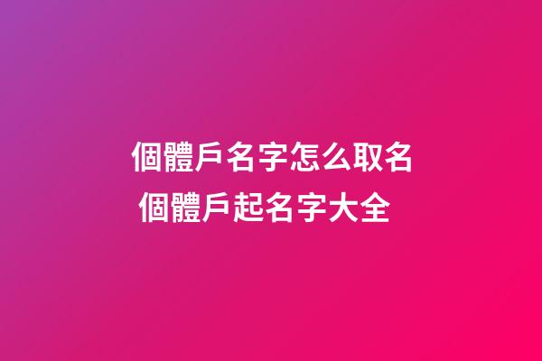 個體戶名字怎么取名 個體戶起名字大全